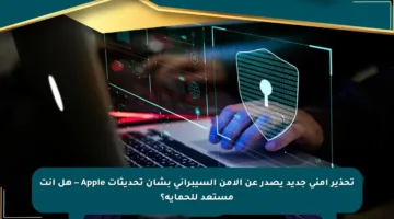 تحذير أمني جديد يصدر عن الأمن السيبراني بشأن تحديثات Apple – هل أنت مستعد للحماية؟